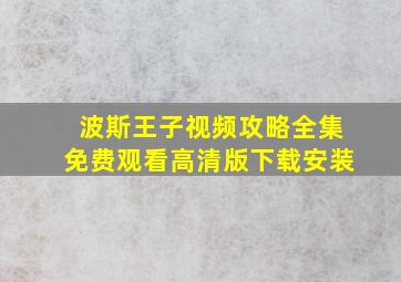 波斯王子视频攻略全集免费观看高清版下载安装