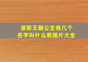 波斯王朝公主有几个名字叫什么呢图片大全