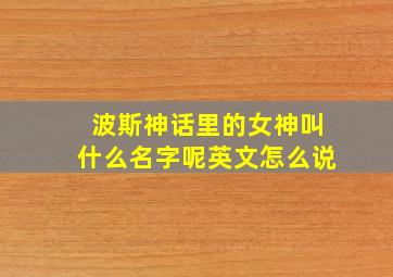 波斯神话里的女神叫什么名字呢英文怎么说