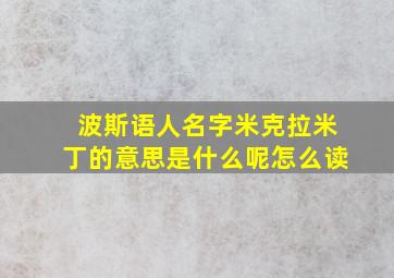 波斯语人名字米克拉米丁的意思是什么呢怎么读