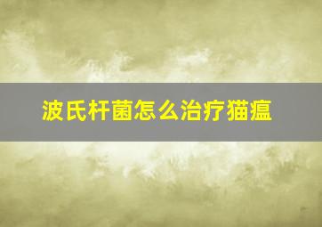 波氏杆菌怎么治疗猫瘟