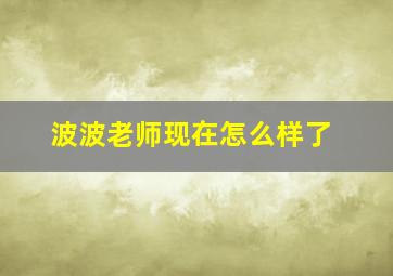 波波老师现在怎么样了