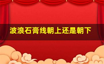 波浪石膏线朝上还是朝下