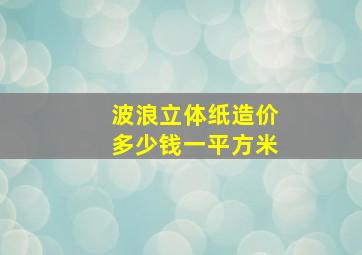 波浪立体纸造价多少钱一平方米