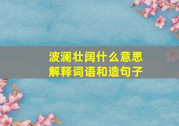 波澜壮阔什么意思解释词语和造句子