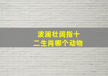 波澜壮阔指十二生肖哪个动物