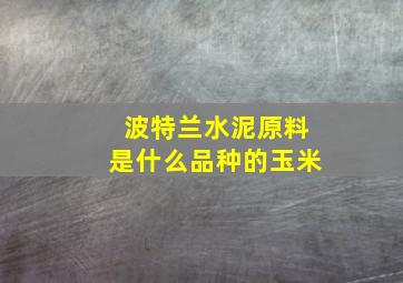 波特兰水泥原料是什么品种的玉米