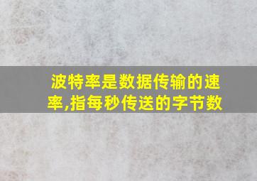 波特率是数据传输的速率,指每秒传送的字节数