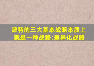 波特的三大基本战略本质上就是一种战略:差异化战略