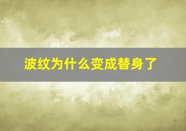 波纹为什么变成替身了