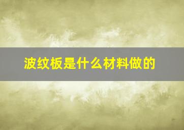 波纹板是什么材料做的