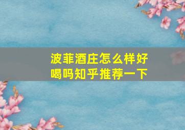 波菲酒庄怎么样好喝吗知乎推荐一下