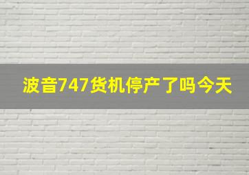 波音747货机停产了吗今天