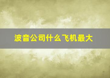 波音公司什么飞机最大