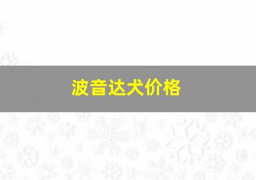 波音达犬价格