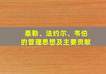 泰勒、法约尔、韦伯的管理思想及主要贡献