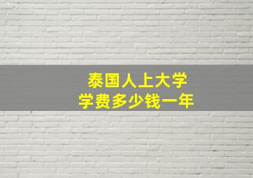 泰国人上大学学费多少钱一年