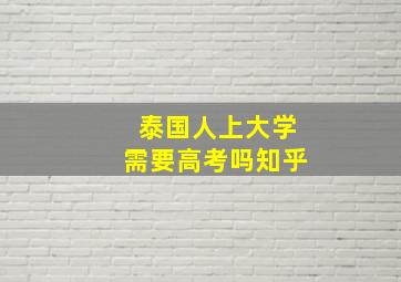 泰国人上大学需要高考吗知乎