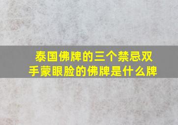 泰国佛牌的三个禁忌双手蒙眼脸的佛牌是什么牌