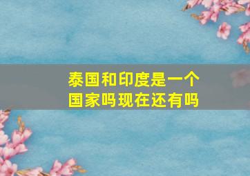 泰国和印度是一个国家吗现在还有吗