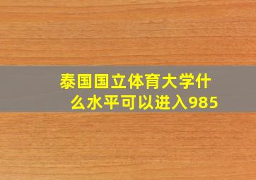 泰国国立体育大学什么水平可以进入985