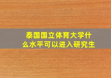 泰国国立体育大学什么水平可以进入研究生