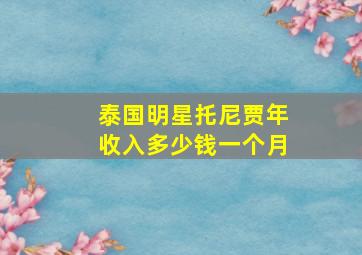 泰国明星托尼贾年收入多少钱一个月