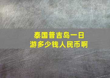 泰国普吉岛一日游多少钱人民币啊