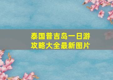 泰国普吉岛一日游攻略大全最新图片