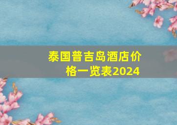 泰国普吉岛酒店价格一览表2024