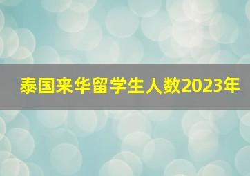 泰国来华留学生人数2023年