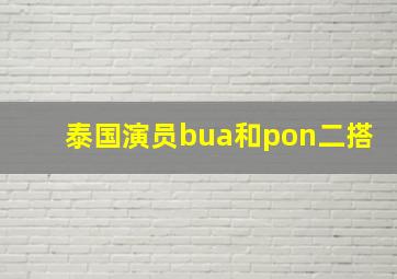 泰国演员bua和pon二搭