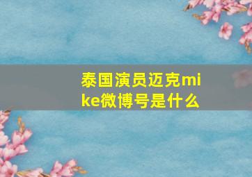 泰国演员迈克mike微博号是什么