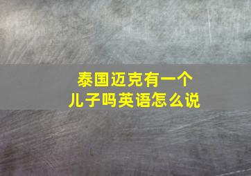 泰国迈克有一个儿子吗英语怎么说