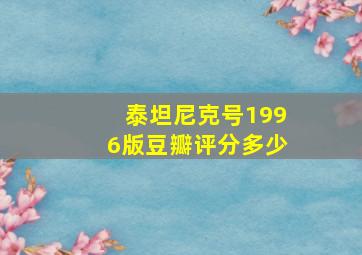 泰坦尼克号1996版豆瓣评分多少