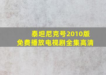 泰坦尼克号2010版免费播放电视剧全集高清