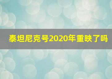 泰坦尼克号2020年重映了吗