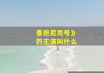 泰坦尼克号》的主演叫什么