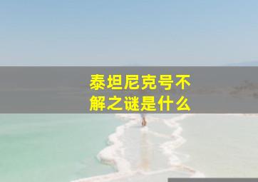 泰坦尼克号不解之谜是什么