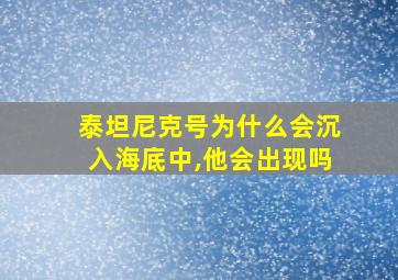 泰坦尼克号为什么会沉入海底中,他会出现吗