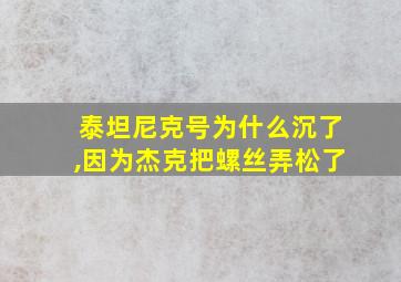 泰坦尼克号为什么沉了,因为杰克把螺丝弄松了