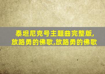 泰坦尼克号主题曲完整版,放路勇的佛歌,放路勇的佛歌