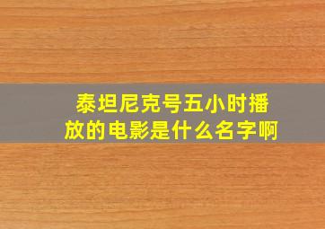 泰坦尼克号五小时播放的电影是什么名字啊