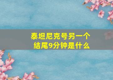 泰坦尼克号另一个结尾9分钟是什么