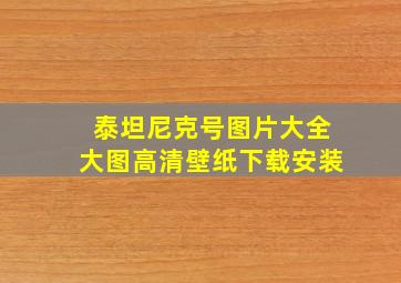 泰坦尼克号图片大全大图高清壁纸下载安装