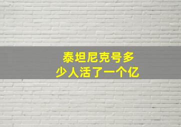 泰坦尼克号多少人活了一个亿