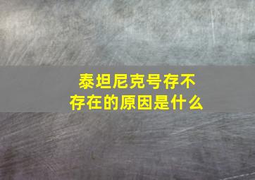 泰坦尼克号存不存在的原因是什么