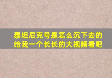 泰坦尼克号是怎么沉下去的给我一个长长的大视频看吧