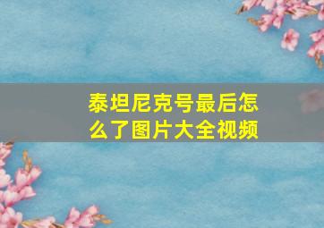 泰坦尼克号最后怎么了图片大全视频