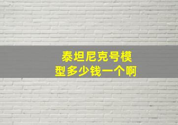 泰坦尼克号模型多少钱一个啊